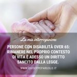 E’ un diritto per le persone disabili over 65 rimanere nel proprio contesto di vita